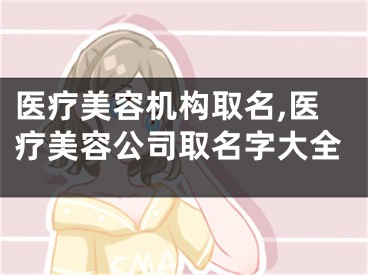 医疗美容机构取名,医疗美容公司取名字大全