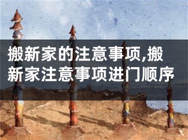 搬新家的注意事项,搬新家注意事项进门顺序