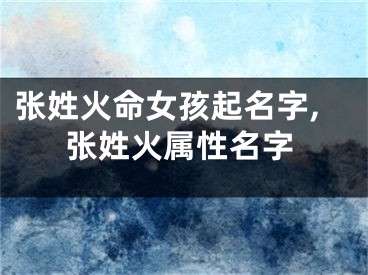 张姓火命女孩起名字,张姓火属性名字
