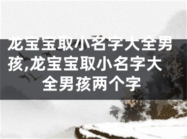 龙宝宝取小名字大全男孩,龙宝宝取小名字大全男孩两个字