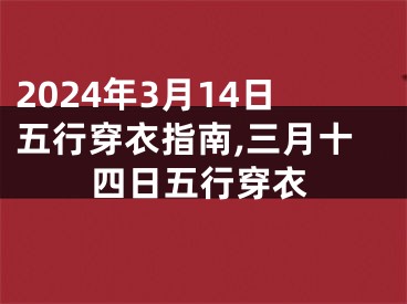 2024年3月14日五行穿衣指南,三月十四日五行穿衣