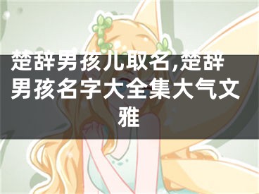 楚辞男孩儿取名,楚辞男孩名字大全集大气文雅
