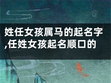 姓任女孩属马的起名字,任姓女孩起名顺口的