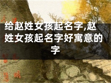 给赵姓女孩起名字,赵姓女孩起名字好寓意的字