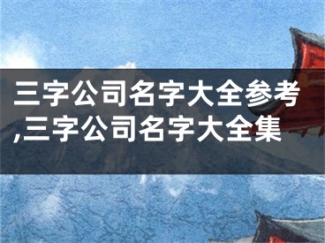 三字公司名字大全参考,三字公司名字大全集