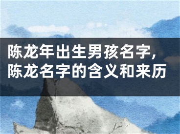 陈龙年出生男孩名字,陈龙名字的含义和来历