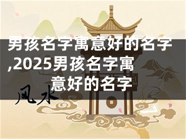 男孩名字寓意好的名字,2025男孩名字寓意好的名字