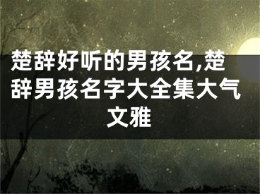 楚辞好听的男孩名,楚辞男孩名字大全集大气文雅