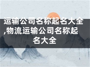 运输公司名称起名大全,物流运输公司名称起名大全