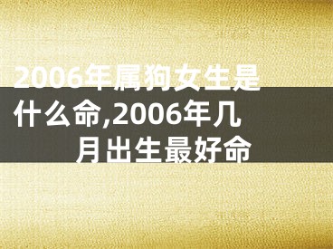 2006年属狗女生是什么命,2006年几月出生最好命