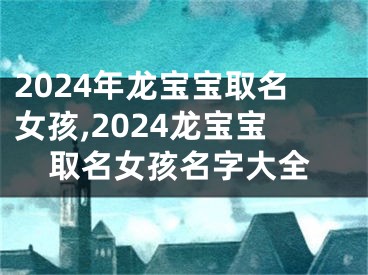 2024年龙宝宝取名女孩,2024龙宝宝取名女孩名字大全