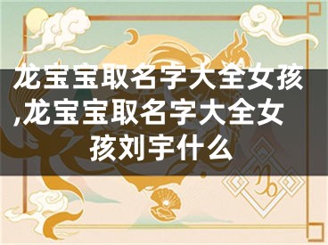 龙宝宝取名字大全女孩,龙宝宝取名字大全女孩刘宇什么