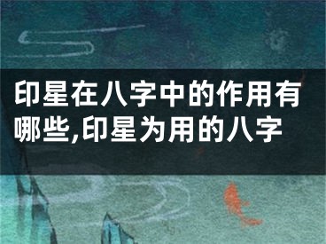 印星在八字中的作用有哪些,印星为用的八字