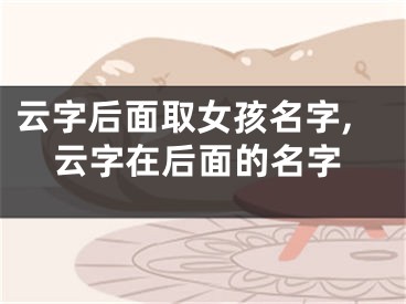 云字后面取女孩名字,云字在后面的名字