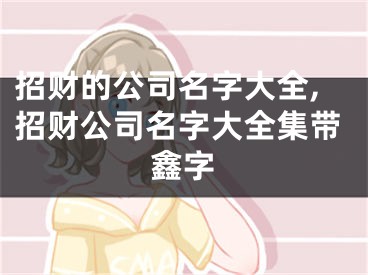 招财的公司名字大全,招财公司名字大全集带鑫字