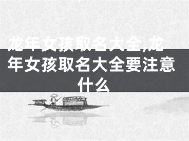 龙年女孩取名大全,龙年女孩取名大全要注意什么