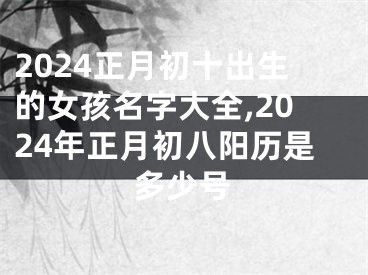 2024正月初十出生的女孩名字大全,2024年正月初八阳历是多少号