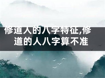 修道人的八字特征,修道的人八字算不准