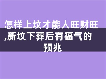 怎样上坟才能人旺财旺,新坟下葬后有福气的预兆