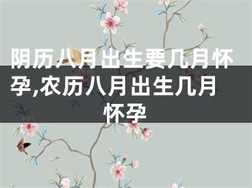 阴历八月出生要几月怀孕,农历八月出生几月怀孕