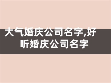 大气婚庆公司名字,好听婚庆公司名字