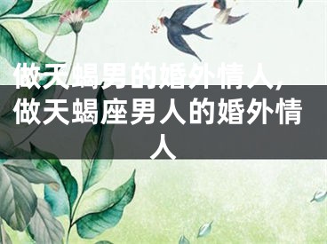做天蝎男的婚外情人,做天蝎座男人的婚外情人