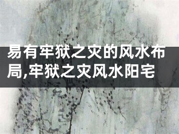 易有牢狱之灾的风水布局,牢狱之灾风水阳宅