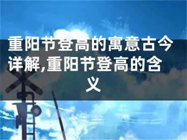 重阳节登高的寓意古今详解,重阳节登高的含义