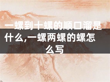 一螺到十螺的顺口溜是什么,一螺两螺的螺怎么写