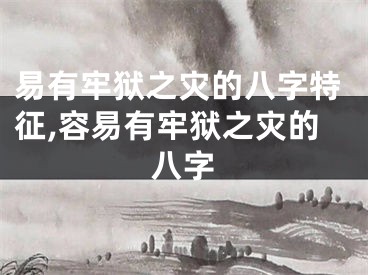 易有牢狱之灾的八字特征,容易有牢狱之灾的八字
