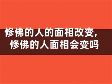 修佛的人的面相改变,修佛的人面相会变吗