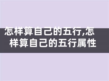 怎样算自己的五行,怎样算自己的五行属性
