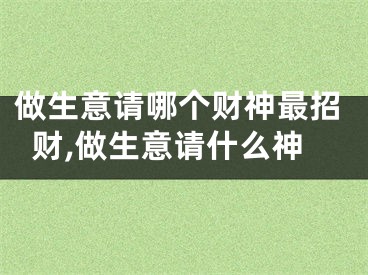做生意请哪个财神最招财,做生意请什么神