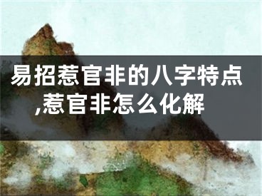 易招惹官非的八字特点,惹官非怎么化解
