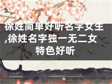 徐姓简单好听名字女生,徐姓名字独一无二女特色好听