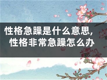 性格急躁是什么意思,性格非常急躁怎么办