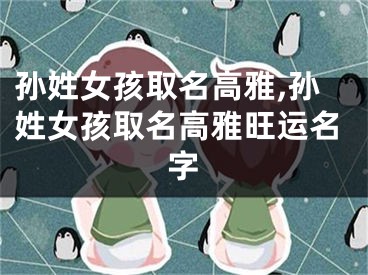 孙姓女孩取名高雅,孙姓女孩取名高雅旺运名字