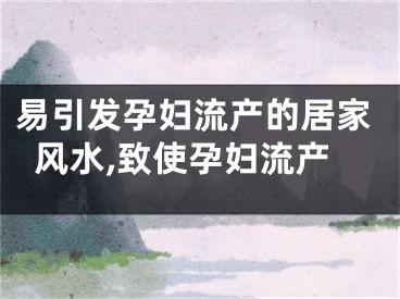 易引发孕妇流产的居家风水,致使孕妇流产