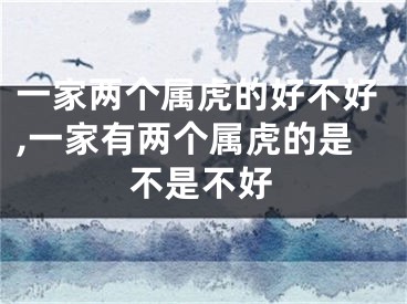 一家两个属虎的好不好,一家有两个属虎的是不是不好