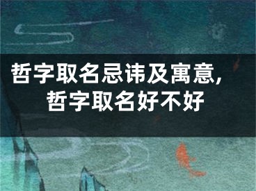 哲字取名忌讳及寓意,哲字取名好不好