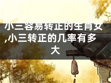 小三容易转正的生肖女,小三转正的几率有多大