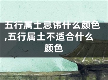 五行属土忌讳什么颜色,五行属土不适合什么颜色