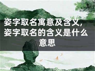 姿字取名寓意及含义,姿字取名的含义是什么意思