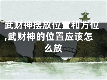 武财神摆放位置和方位,武财神的位置应该怎么放