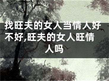 找旺夫的女人当情人好不好,旺夫的女人旺情人吗