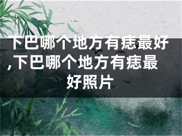 下巴哪个地方有痣最好,下巴哪个地方有痣最好照片