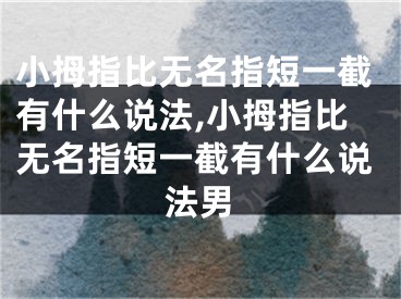 小拇指比无名指短一截有什么说法,小拇指比无名指短一截有什么说法男