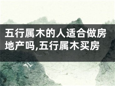 五行属木的人适合做房地产吗,五行属木买房