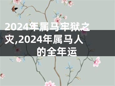 2024年属马牢狱之灾,2024年属马人的全年运