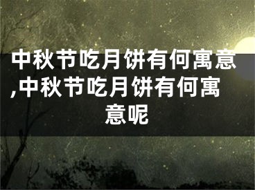 中秋节吃月饼有何寓意,中秋节吃月饼有何寓意呢